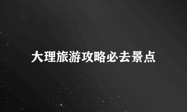大理旅游攻略必去景点