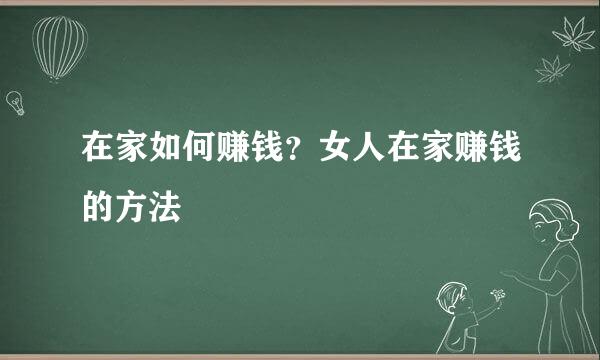 在家如何赚钱？女人在家赚钱的方法