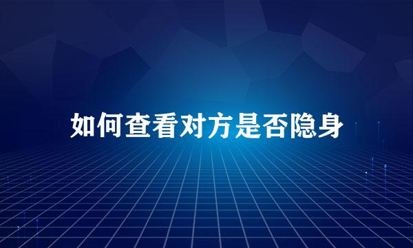 如何查看对方是否隐身