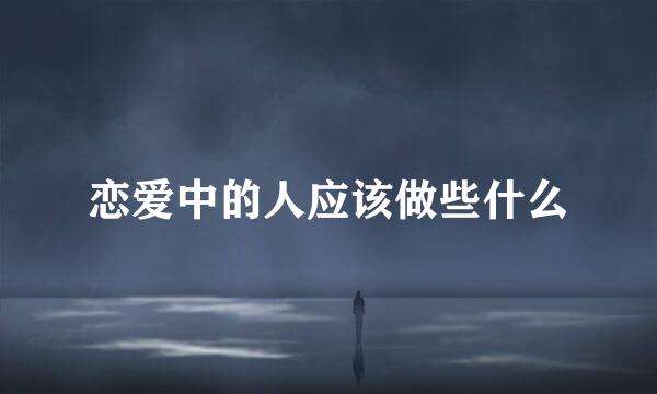 恋爱中的人应该做些什么