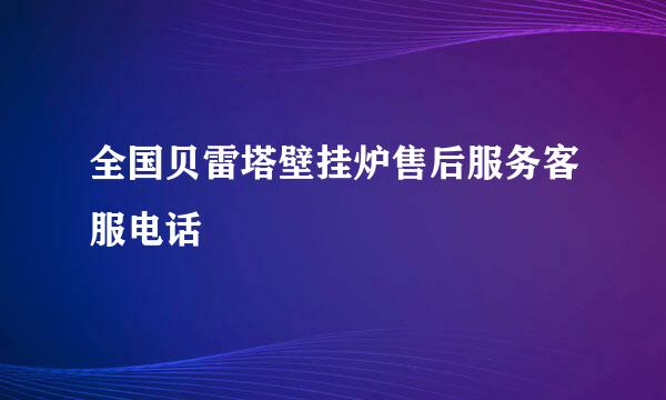 全国贝雷塔壁挂炉售后服务客服电话