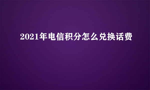 2021年电信积分怎么兑换话费
