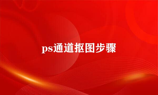 ps通道抠图步骤