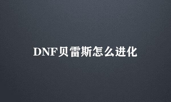 DNF贝雷斯怎么进化