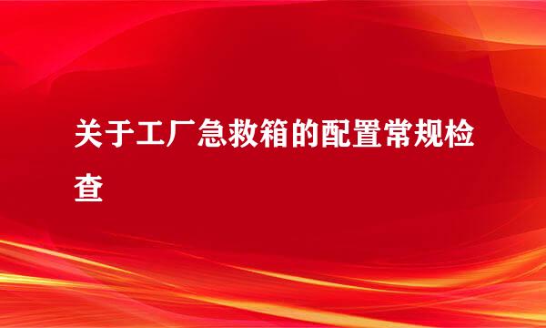 关于工厂急救箱的配置常规检查