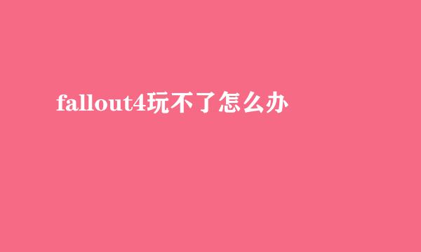 fallout4玩不了怎么办