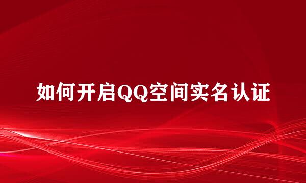 如何开启QQ空间实名认证