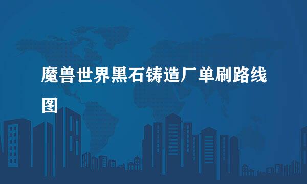 魔兽世界黑石铸造厂单刷路线图