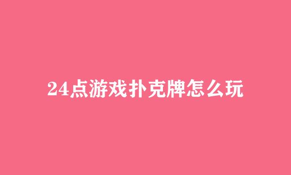 24点游戏扑克牌怎么玩