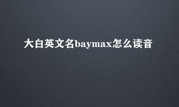 大白英文名baymax怎么读音