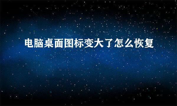 电脑桌面图标变大了怎么恢复