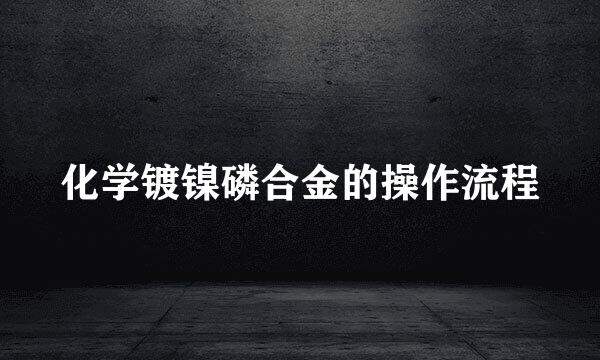 化学镀镍磷合金的操作流程