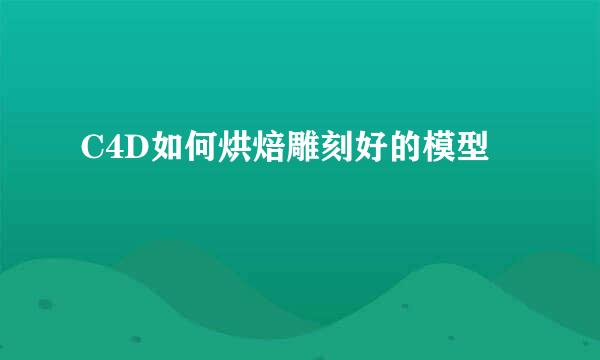 C4D如何烘焙雕刻好的模型