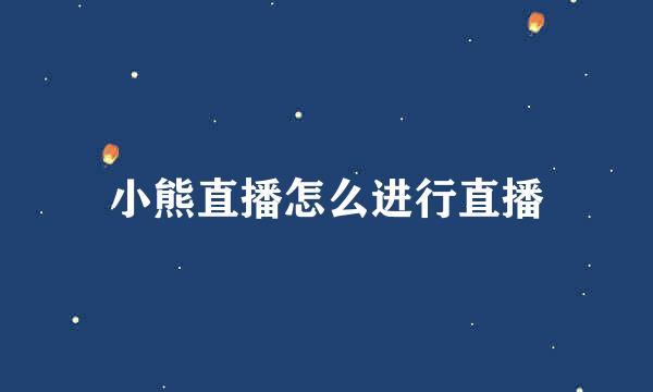 小熊直播怎么进行直播