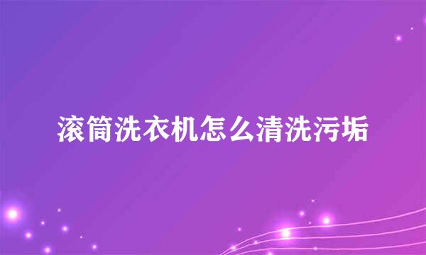 滚筒洗衣机怎么清洗污垢