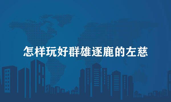 怎样玩好群雄逐鹿的左慈