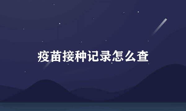 疫苗接种记录怎么查
