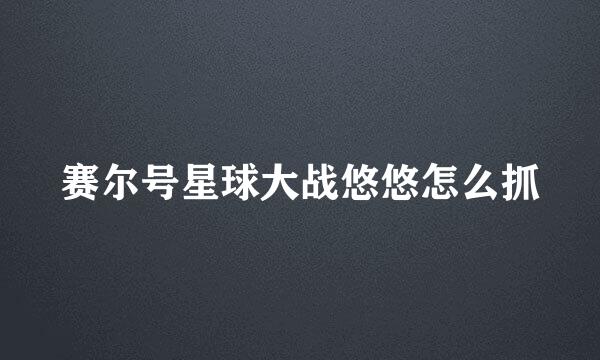 赛尔号星球大战悠悠怎么抓