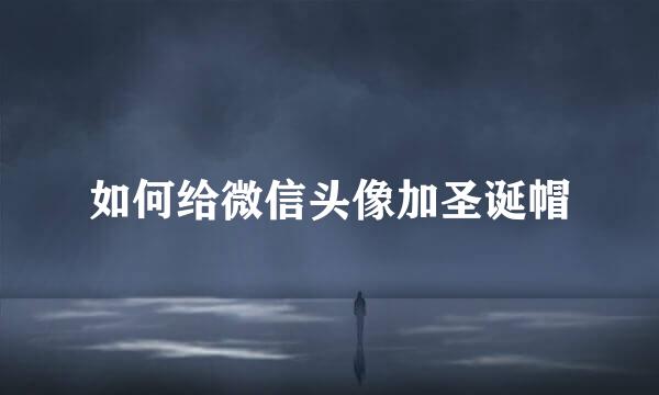如何给微信头像加圣诞帽