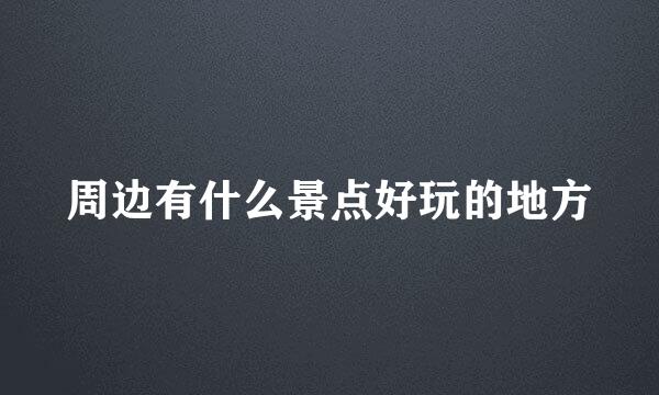 周边有什么景点好玩的地方