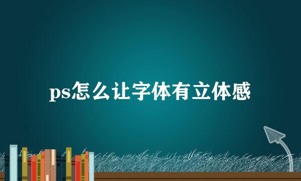 ps怎么让字体有立体感