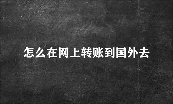 怎么在网上转账到国外去