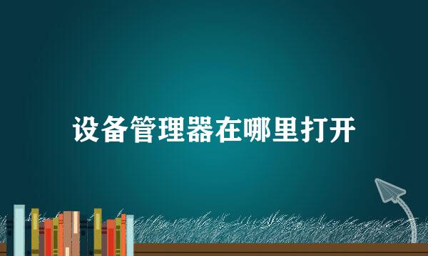 设备管理器在哪里打开