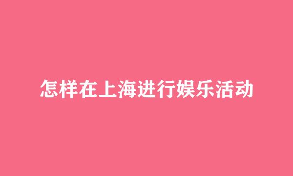 怎样在上海进行娱乐活动