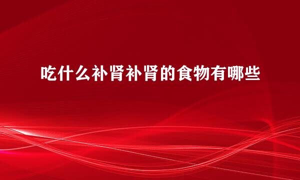 吃什么补肾补肾的食物有哪些