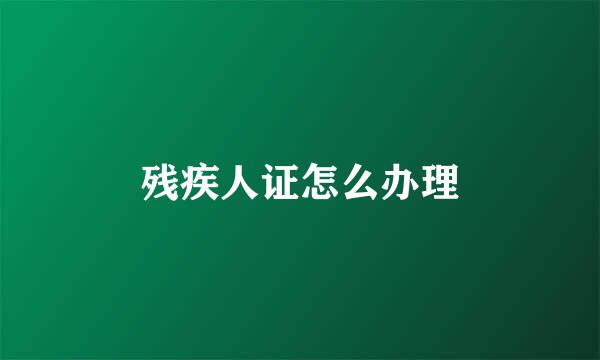 残疾人证怎么办理