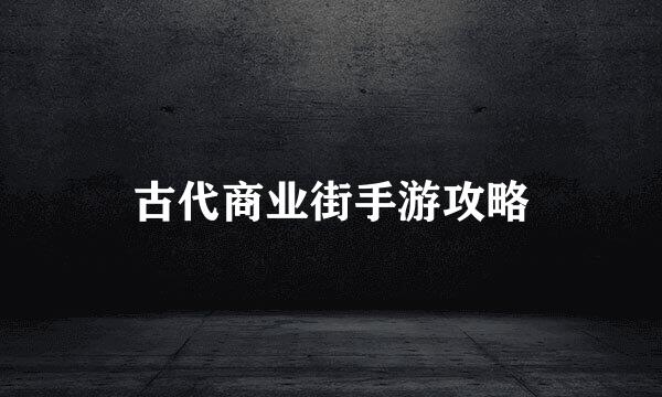 古代商业街手游攻略