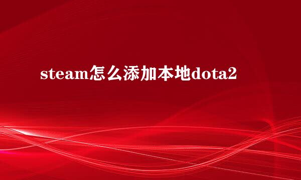 steam怎么添加本地dota2