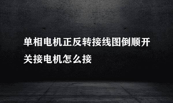 单相电机正反转接线图倒顺开关接电机怎么接