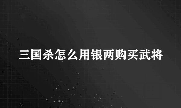 三国杀怎么用银两购买武将