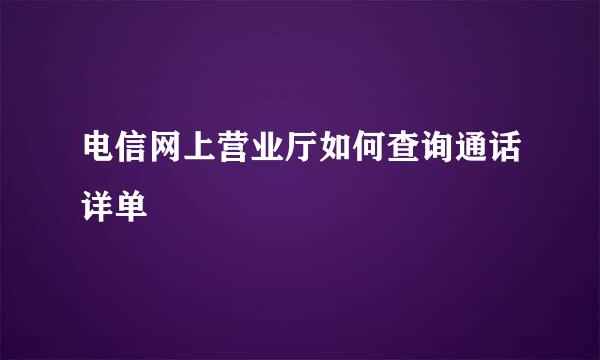 电信网上营业厅如何查询通话详单