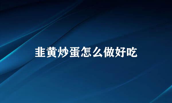 韭黄炒蛋怎么做好吃