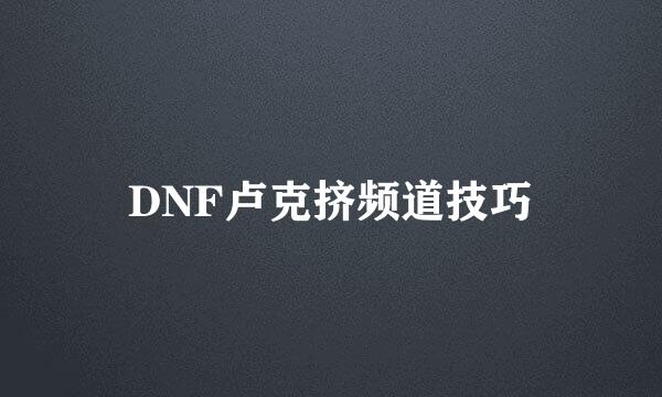DNF卢克挤频道技巧