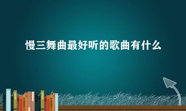 慢三舞曲最好听的歌曲有什么