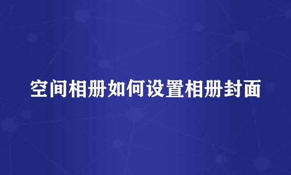 空间相册如何设置相册封面