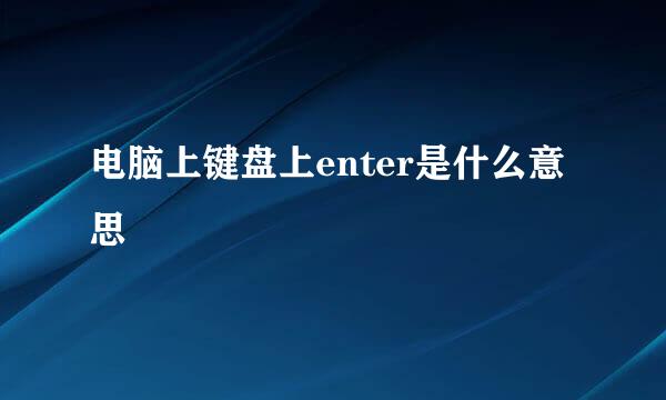 电脑上键盘上enter是什么意思