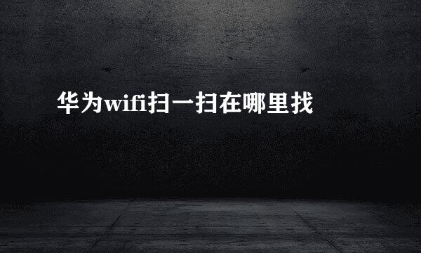 华为wifi扫一扫在哪里找