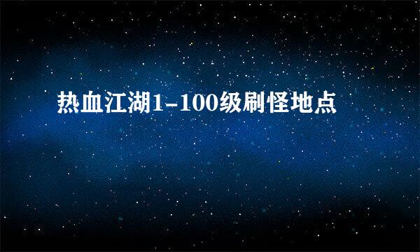 热血江湖1-100级刷怪地点
