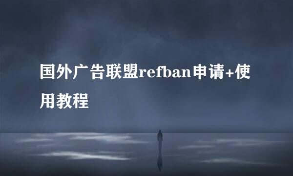 国外广告联盟refban申请+使用教程