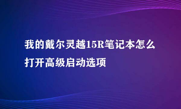 我的戴尔灵越15R笔记本怎么打开高级启动选项