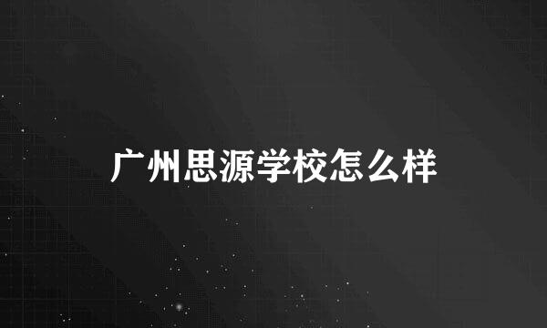 广州思源学校怎么样