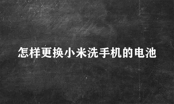 怎样更换小米洗手机的电池