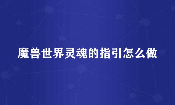 魔兽世界灵魂的指引怎么做