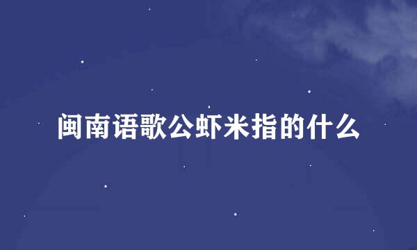 闽南语歌公虾米指的什么