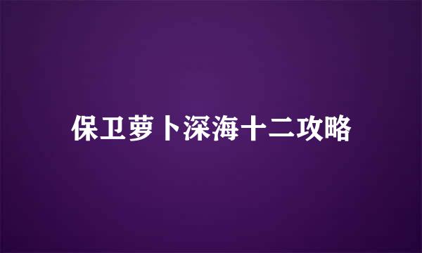 保卫萝卜深海十二攻略