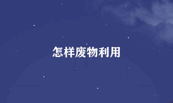 怎样废物利用